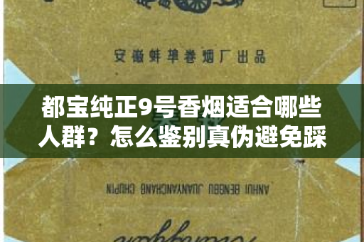 都宝纯正9号香烟适合哪些人群？怎么鉴别真伪避免踩坑？